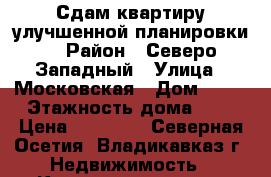 Сдам квартиру улучшенной планировки. › Район ­ Северо-Западный › Улица ­ Московская › Дом ­ 42 › Этажность дома ­ 9 › Цена ­ 12 500 - Северная Осетия, Владикавказ г. Недвижимость » Квартиры аренда   